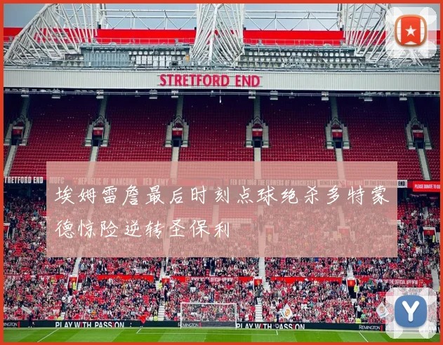 埃姆雷詹最后时刻点球绝杀多特蒙德惊险逆转圣保利