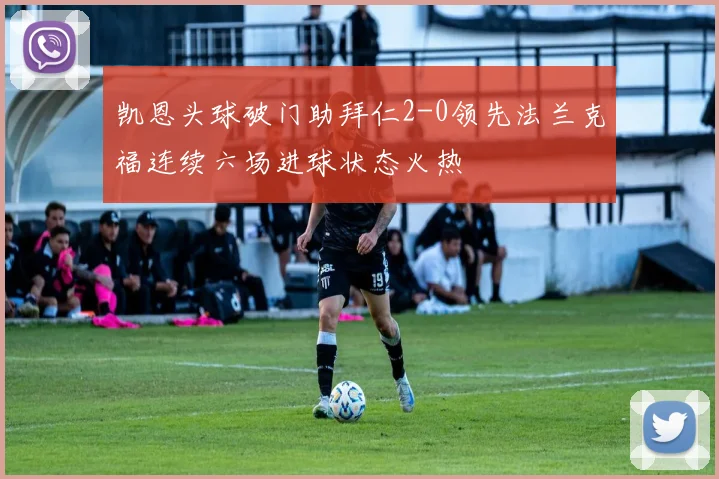 凯恩头球破门助拜仁2-0领先法兰克福连续六场进球状态火热