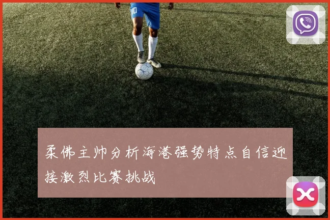 柔佛主帅分析海港强势特点自信迎接激烈比赛挑战