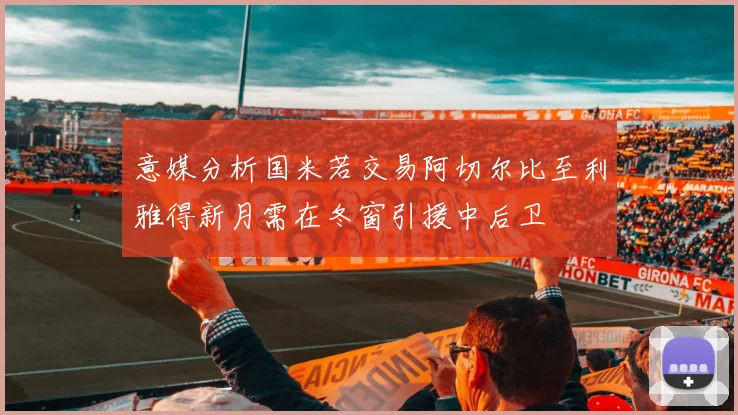 意媒分析国米若交易阿切尔比至利雅得新月需在冬窗引援中后卫