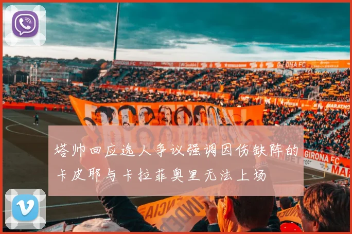 塔帅回应选人争议强调因伤缺阵的卡皮耶与卡拉菲奥里无法上场