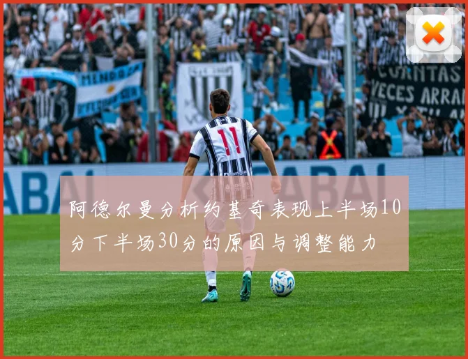 阿德尔曼分析约基奇表现上半场10分下半场30分的原因与调整能力