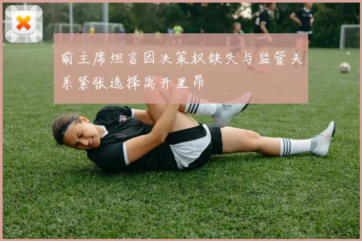 前主席坦言因决策权缺失与监管关系紧张选择离开里昂