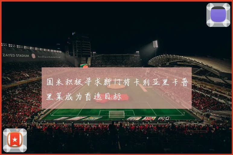 国米积极寻求新门将卡利亚里卡普里莱成为首选目标