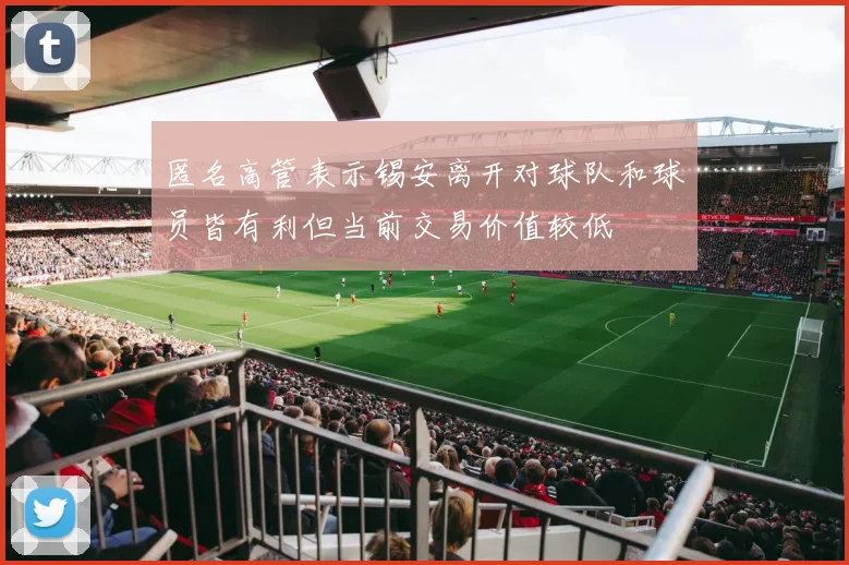 匿名高管表示锡安离开对球队和球员皆有利但当前交易价值较低