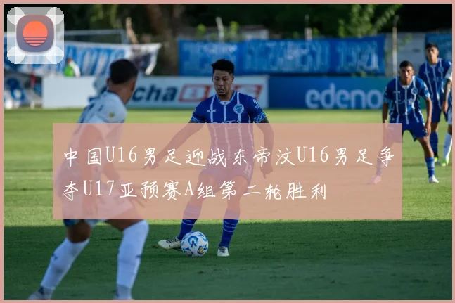 中国U16男足迎战东帝汶U16男足争夺U17亚预赛A组第二轮胜利