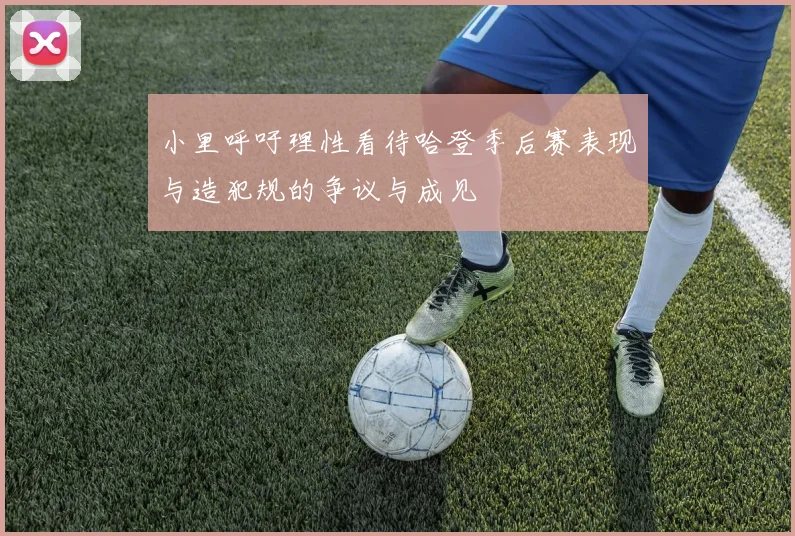 小里呼吁理性看待哈登季后赛表现与造犯规的争议与成见