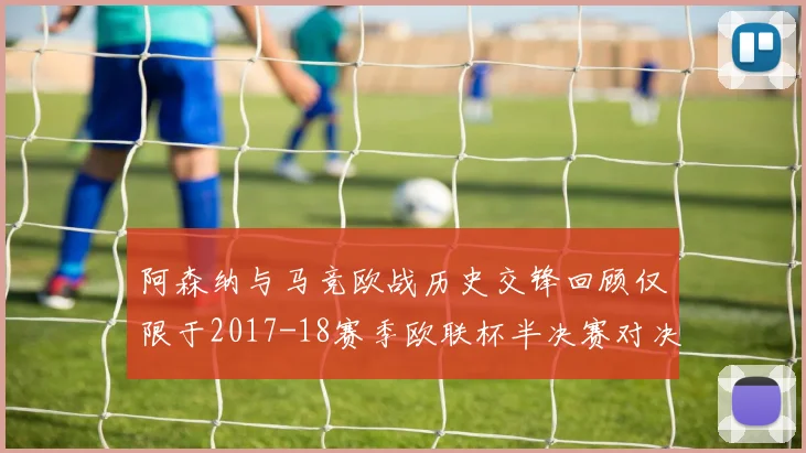 阿森纳与马竞欧战历史交锋回顾仅限于2017-18赛季欧联杯半决赛对决