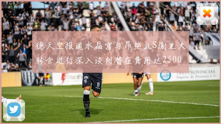 德天空报道水晶宫与昂热就S谢里夫转会进行深入谈判潜在费用达2500万欧元