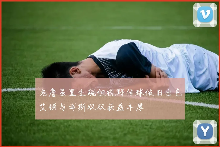 老詹虽显生疏但视野传球依旧出色艾顿与海斯双双获益丰厚