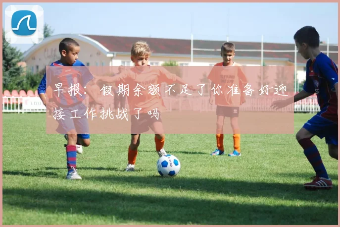 早报：假期余额不足了你准备好迎接工作挑战了吗