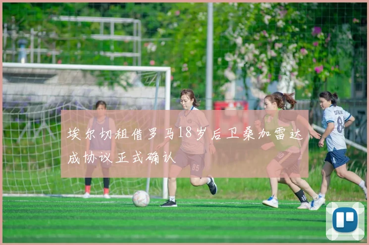 埃尔切租借罗马18岁后卫桑加雷达成协议正式确认