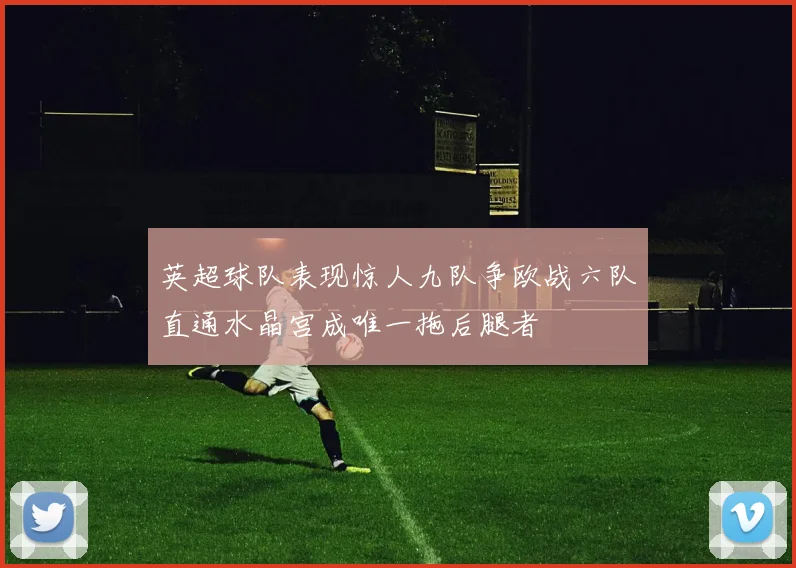 英超球队表现惊人九队争欧战六队直通水晶宫成唯一拖后腿者