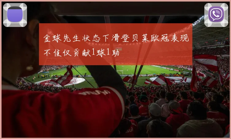 金球先生状态下滑登贝莱欧冠表现不佳仅贡献1球1助