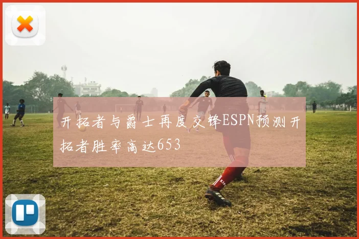 开拓者与爵士再度交锋ESPN预测开拓者胜率高达653