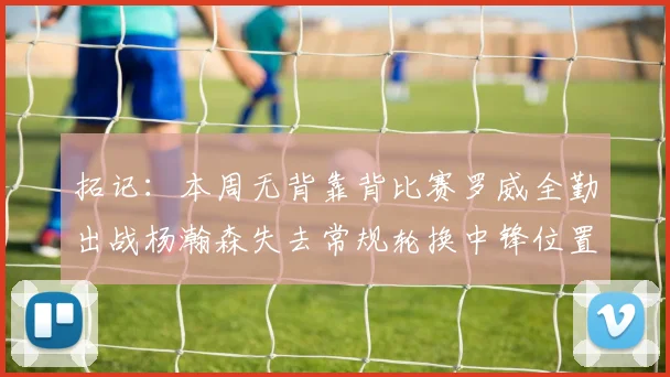 拓记：本周无背靠背比赛罗威全勤出战杨瀚森失去常规轮换中锋位置