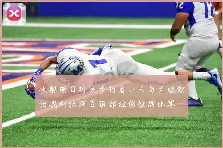 快船明日对决步行者小卡与兰继续出战科林斯因颈部拉伤缺席比赛